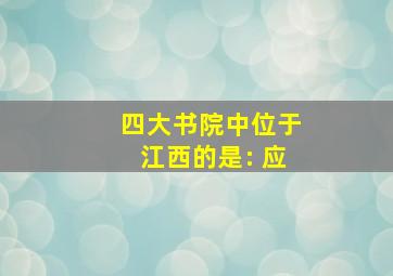 四大书院中位于江西的是: 应